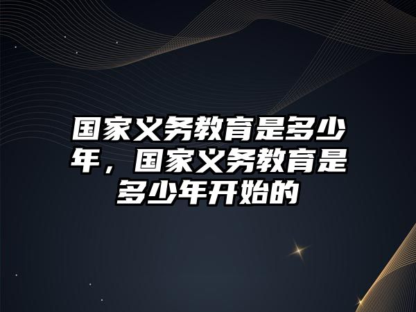 國家義務(wù)教育是多少年，國家義務(wù)教育是多少年開始的