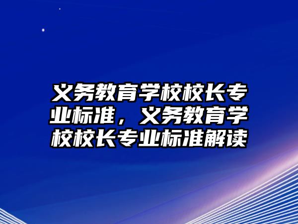 義務(wù)教育學校校長專業(yè)標準，義務(wù)教育學校校長專業(yè)標準解讀