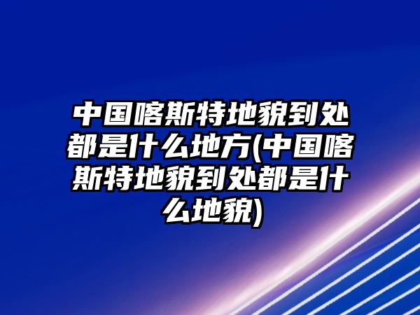 中國喀斯特地貌到處都是什么地方(中國喀斯特地貌到處都是什么地貌)