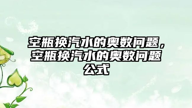 空瓶換汽水的奧數(shù)問題，空瓶換汽水的奧數(shù)問題公式