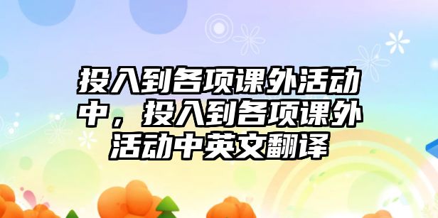 投入到各項(xiàng)課外活動中，投入到各項(xiàng)課外活動中英文翻譯