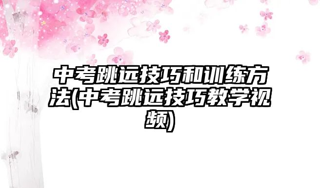 中考跳遠技巧和訓練方法(中考跳遠技巧教學視頻)