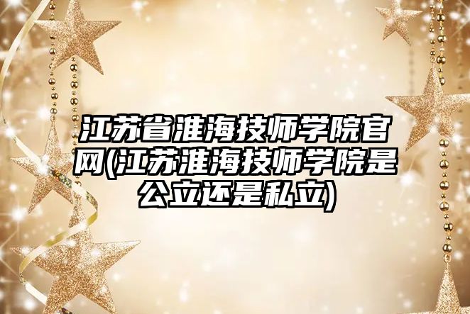 江蘇省淮海技師學院官網(江蘇淮海技師學院是公立還是私立)