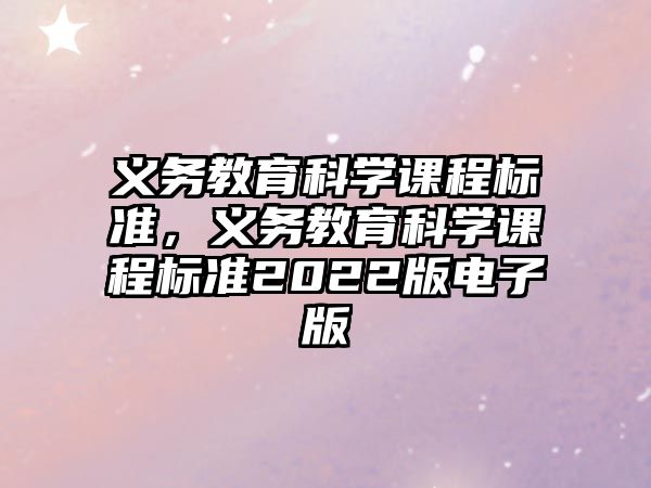 義務(wù)教育科學(xué)課程標(biāo)準(zhǔn)，義務(wù)教育科學(xué)課程標(biāo)準(zhǔn)2022版電子版