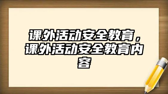 課外活動(dòng)安全教育，課外活動(dòng)安全教育內(nèi)容