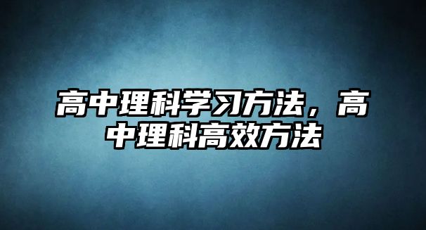 高中理科學(xué)習(xí)方法，高中理科高效方法