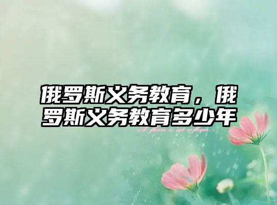 俄羅斯義務(wù)教育，俄羅斯義務(wù)教育多少年