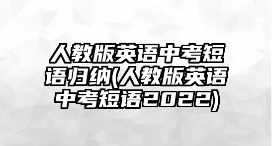 人教版英語中考短語歸納(人教版英語中考短語2022)