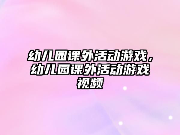 幼兒園課外活動游戲，幼兒園課外活動游戲視頻