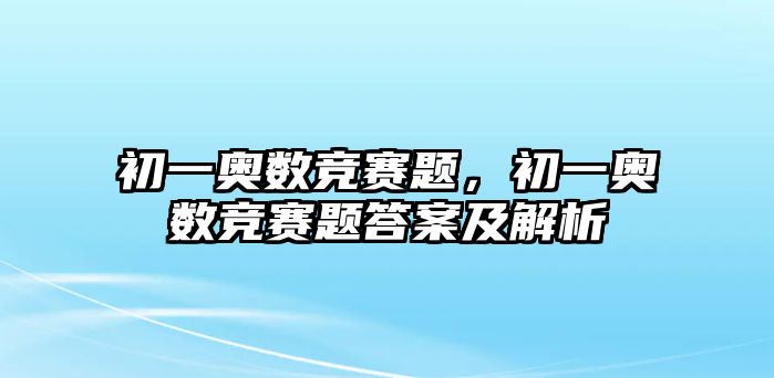 初一奧數(shù)競賽題，初一奧數(shù)競賽題答案及解析