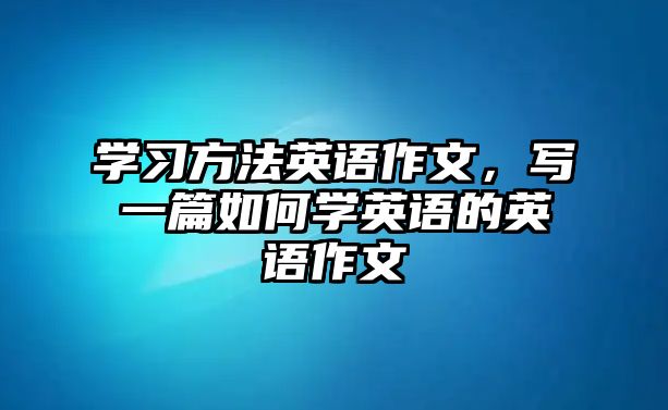 學習方法英語作文，寫一篇如何學英語的英語作文