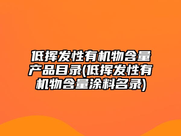 低揮發(fā)性有機物含量產(chǎn)品目錄(低揮發(fā)性有機物含量涂料名錄)