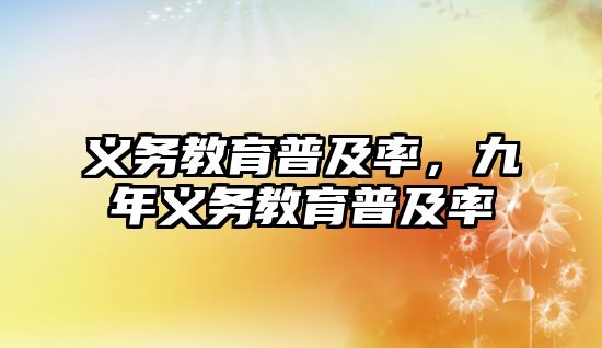 義務(wù)教育普及率，九年義務(wù)教育普及率