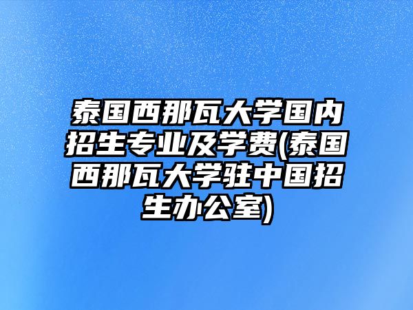 泰國(guó)西那瓦大學(xué)國(guó)內(nèi)招生專業(yè)及學(xué)費(fèi)(泰國(guó)西那瓦大學(xué)駐中國(guó)招生辦公室)