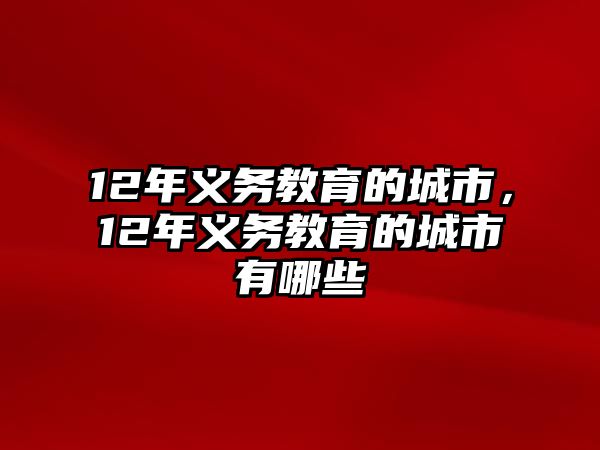 12年義務(wù)教育的城市，12年義務(wù)教育的城市有哪些