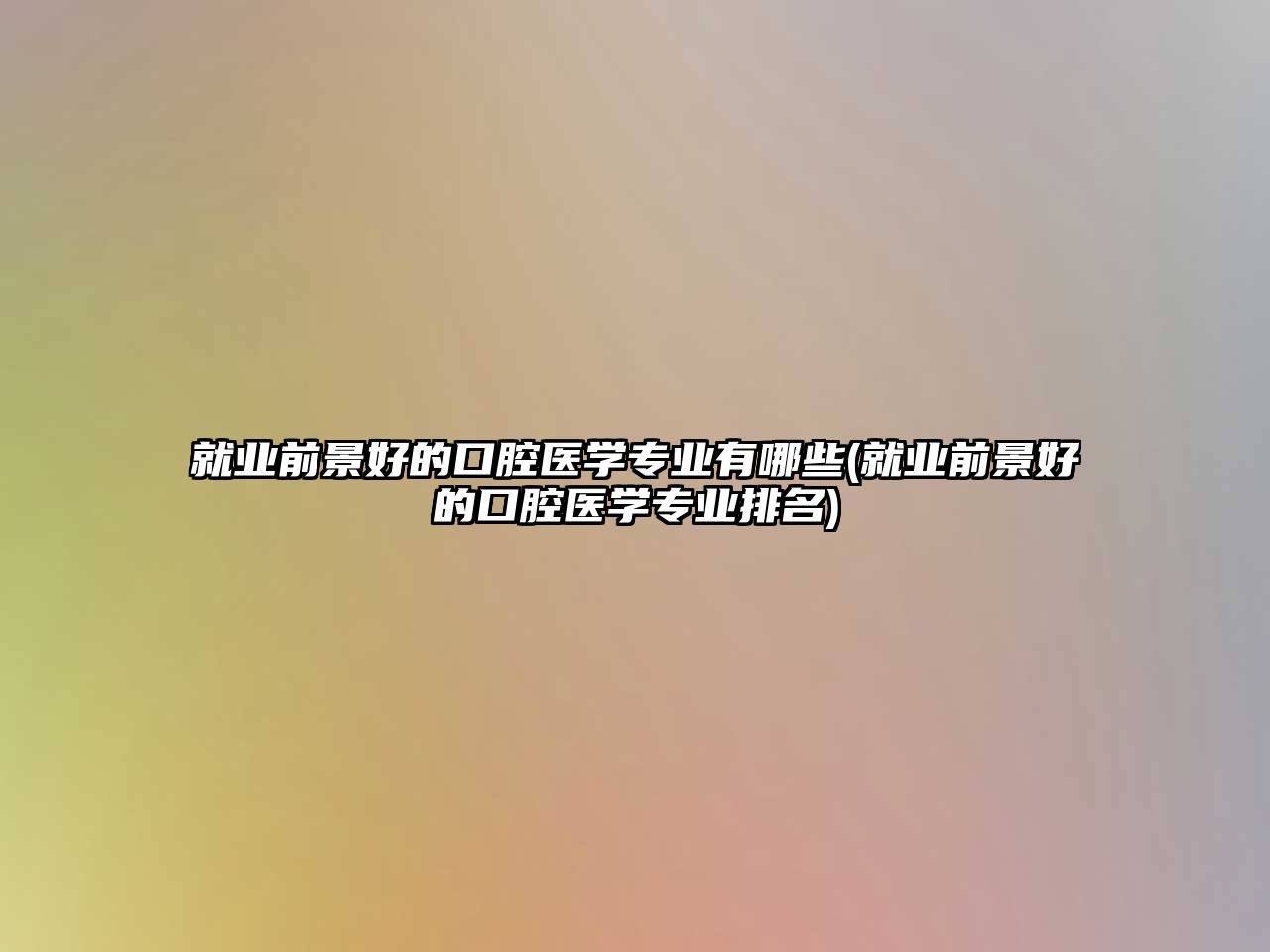 就業(yè)前景好的口腔醫(yī)學(xué)專業(yè)有哪些(就業(yè)前景好的口腔醫(yī)學(xué)專業(yè)排名)