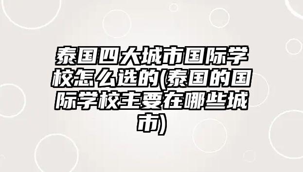 泰國四大城市國際學校怎么選的(泰國的國際學校主要在哪些城市)