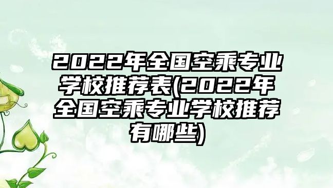 2022年全國(guó)空乘專業(yè)學(xué)校推薦表(2022年全國(guó)空乘專業(yè)學(xué)校推薦有哪些)