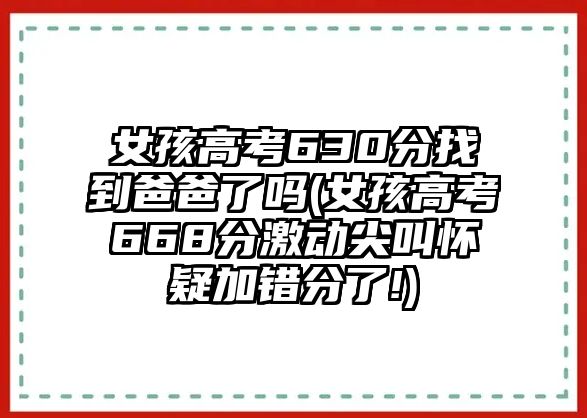 女孩高考630分找到爸爸了嗎(女孩高考668分激動尖叫懷疑加錯分了!)