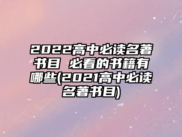 2022高中必讀名著書目 必看的書籍有哪些(2021高中必讀名著書目)