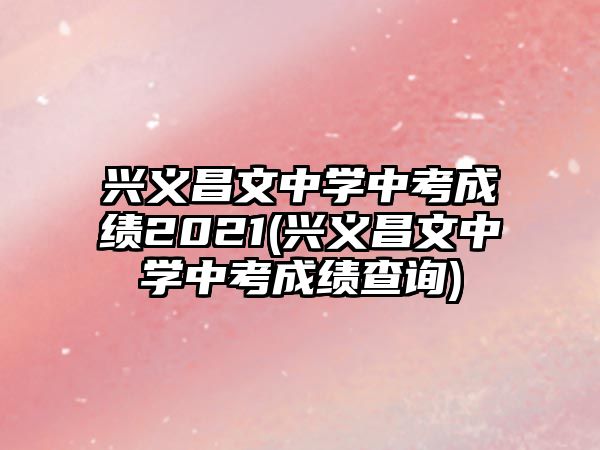 興義昌文中學(xué)中考成績2021(興義昌文中學(xué)中考成績查詢)