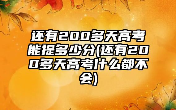 還有200多天高考能提多少分(還有200多天高考什么都不會)