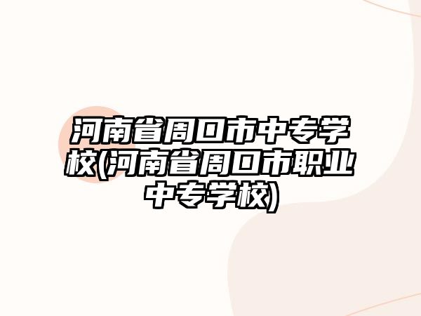 河南省周口市中專學(xué)校(河南省周口市職業(yè)中專學(xué)校)