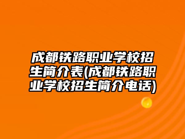 成都鐵路職業(yè)學(xué)校招生簡(jiǎn)介表(成都鐵路職業(yè)學(xué)校招生簡(jiǎn)介電話)