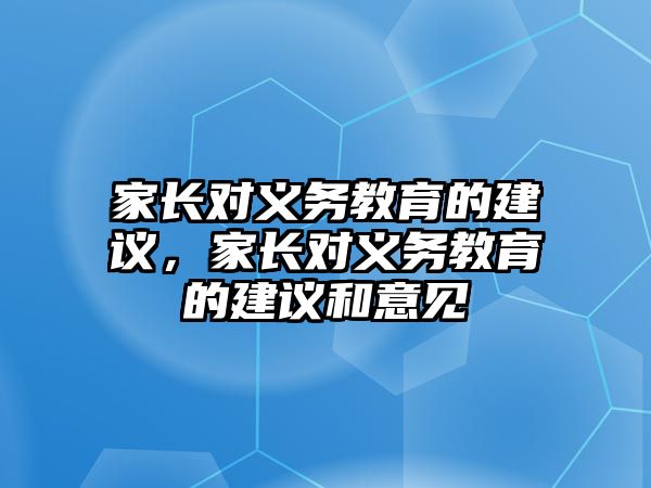 家長對義務(wù)教育的建議，家長對義務(wù)教育的建議和意見