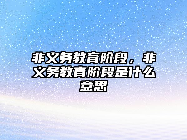 非義務(wù)教育階段，非義務(wù)教育階段是什么意思