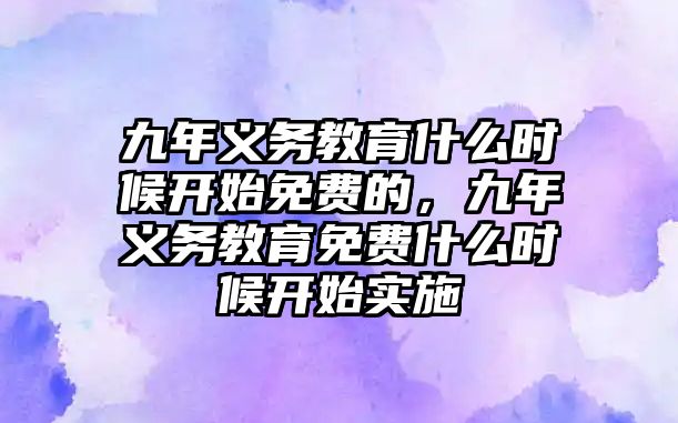 九年義務(wù)教育什么時(shí)候開始免費(fèi)的，九年義務(wù)教育免費(fèi)什么時(shí)候開始實(shí)施