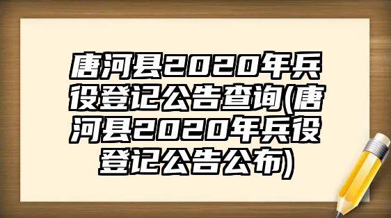 唐河縣2020年兵役登記公告查詢(唐河縣2020年兵役登記公告公布)