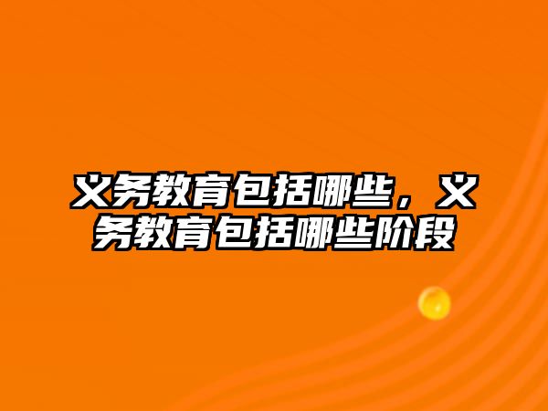 義務教育包括哪些，義務教育包括哪些階段