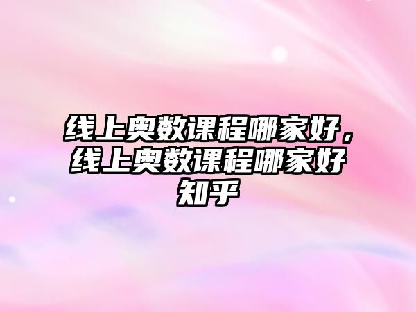 線上奧數(shù)課程哪家好，線上奧數(shù)課程哪家好知乎