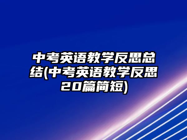 中考英語教學(xué)反思總結(jié)(中考英語教學(xué)反思20篇簡短)