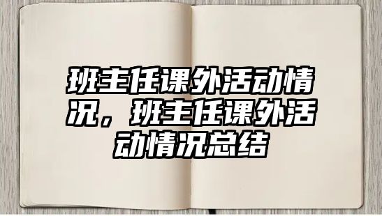 班主任課外活動情況，班主任課外活動情況總結(jié)