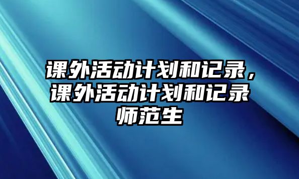 課外活動(dòng)計(jì)劃和記錄，課外活動(dòng)計(jì)劃和記錄師范生