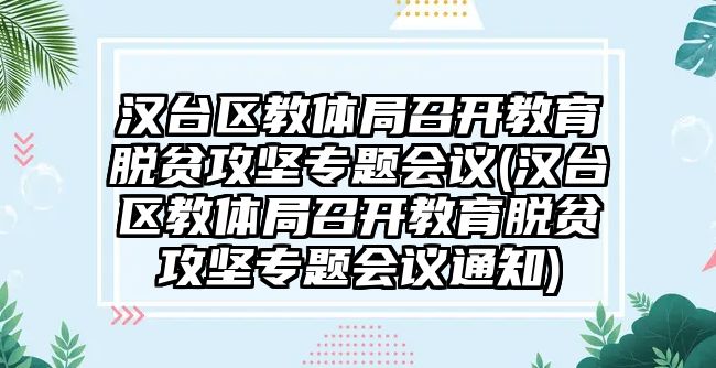 漢臺(tái)區(qū)教體局召開教育脫貧攻堅(jiān)專題會(huì)議(漢臺(tái)區(qū)教體局召開教育脫貧攻堅(jiān)專題會(huì)議通知)