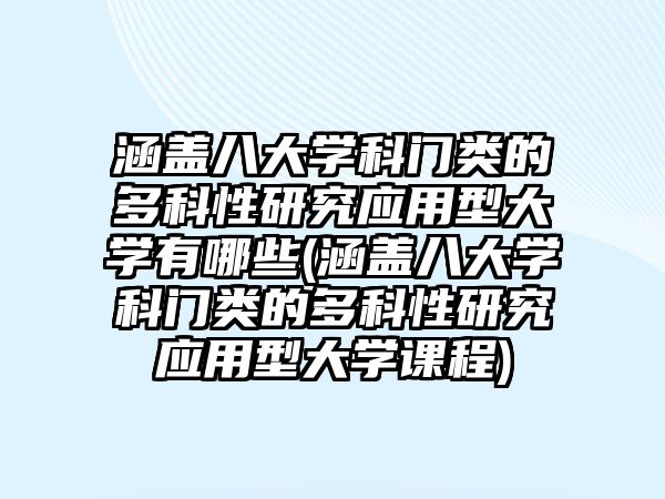 涵蓋八大學(xué)科門類的多科性研究應(yīng)用型大學(xué)有哪些(涵蓋八大學(xué)科門類的多科性研究應(yīng)用型大學(xué)課程)