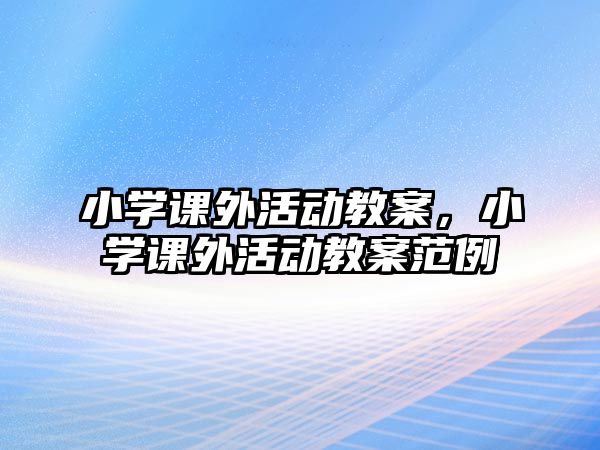 小學課外活動教案，小學課外活動教案范例