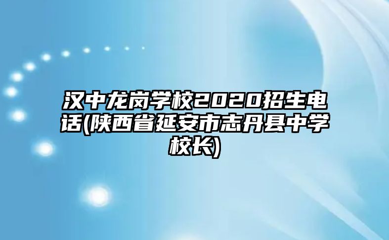 漢中龍崗學(xué)校2020招生電話(陜西省延安市志丹縣中學(xué)校長(zhǎng))