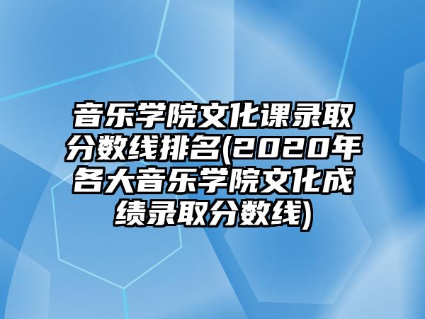 音樂(lè)學(xué)院文化課錄取分?jǐn)?shù)線(xiàn)排名(2020年各大音樂(lè)學(xué)院文化成績(jī)錄取分?jǐn)?shù)線(xiàn))