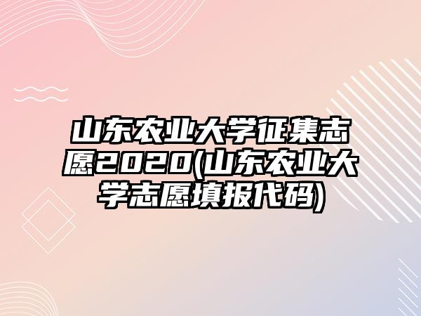 山東農(nóng)業(yè)大學(xué)征集志愿2020(山東農(nóng)業(yè)大學(xué)志愿填報(bào)代碼)