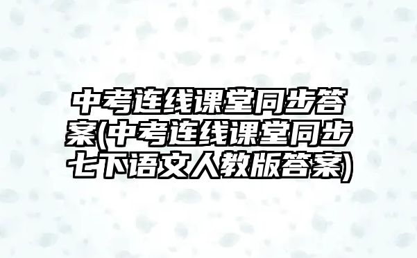 中考連線課堂同步答案(中考連線課堂同步七下語文人教版答案)