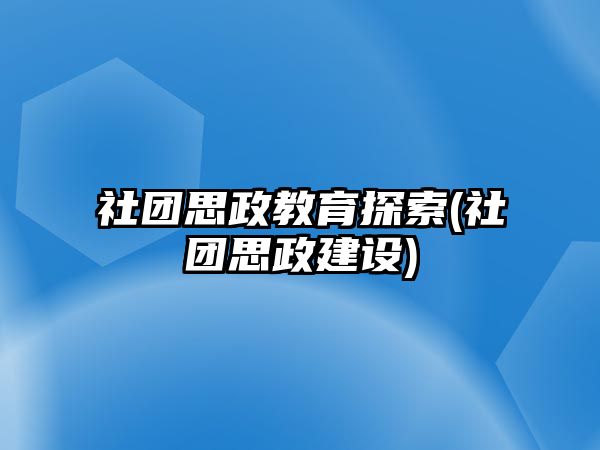 社團思政教育探索(社團思政建設(shè))