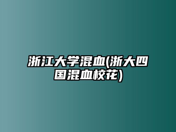 浙江大學(xué)混血(浙大四國混血?；?