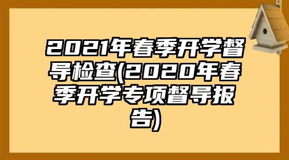 2021年春季開學督導檢查(2020年春季開學專項督導報告)