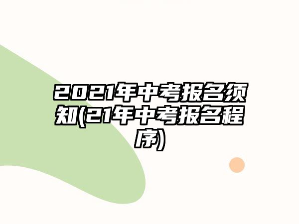 2021年中考報(bào)名須知(21年中考報(bào)名程序)