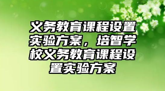 義務(wù)教育課程設(shè)置實驗方案，培智學(xué)校義務(wù)教育課程設(shè)置實驗方案