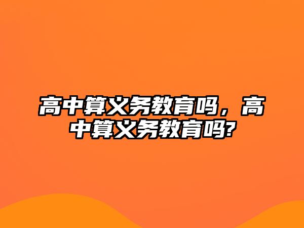 高中算義務教育嗎，高中算義務教育嗎?